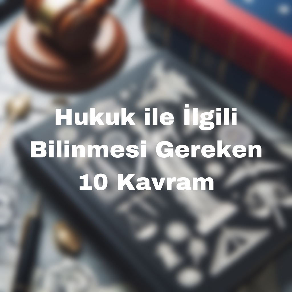 Hukuk ile İlgili Bilinmesi Gereken 10 Kavram