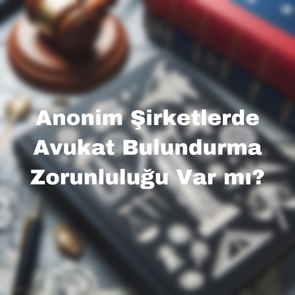 Anonim Şirketlerde Avukat Bulundurma Zorunluluğu Var mı